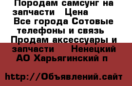  Породам самсунг на запчасти › Цена ­ 200 - Все города Сотовые телефоны и связь » Продам аксессуары и запчасти   . Ненецкий АО,Харьягинский п.